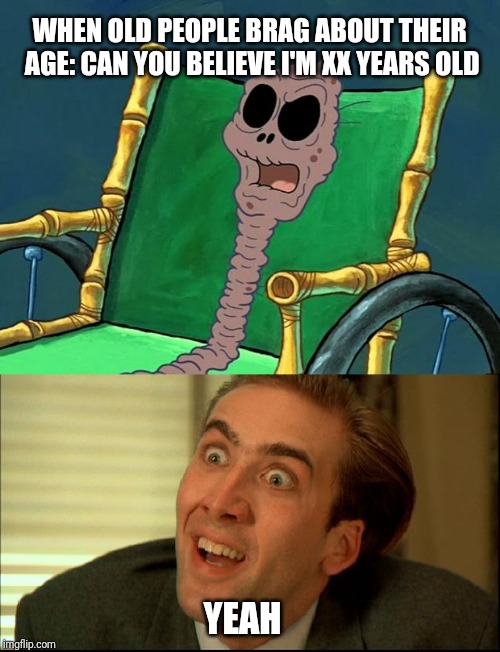 WHEN OLD PEOPLE BRAG ABOUT THEIR AGE:
CAN YOU BELIEVE I'M XX YEARS OLD; YEAH | image tagged in you don't say - nicholas cage,spongebob old lady | made w/ Imgflip meme maker