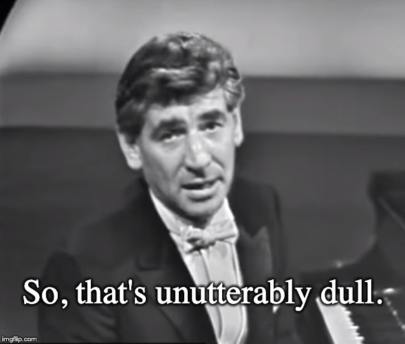 Unutterably Dull. Leonard Bernstein commenting on his own playing of Bach, 1960 | So, that's unutterably dull. | image tagged in boring,dull,leonard bernstein,music,condescending | made w/ Imgflip meme maker