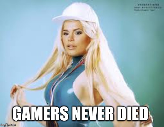 Gamers never died -Maria Durbani | GAMERS NEVER DIED | image tagged in maria durbani,game,fun,funny,girl,blonde | made w/ Imgflip meme maker