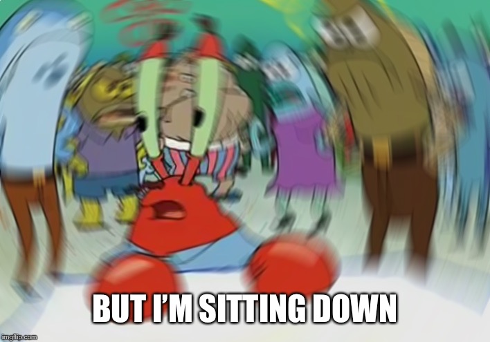 Mr Krabs Blur Meme Meme | BUT I’M SITTING DOWN | image tagged in memes,mr krabs blur meme | made w/ Imgflip meme maker