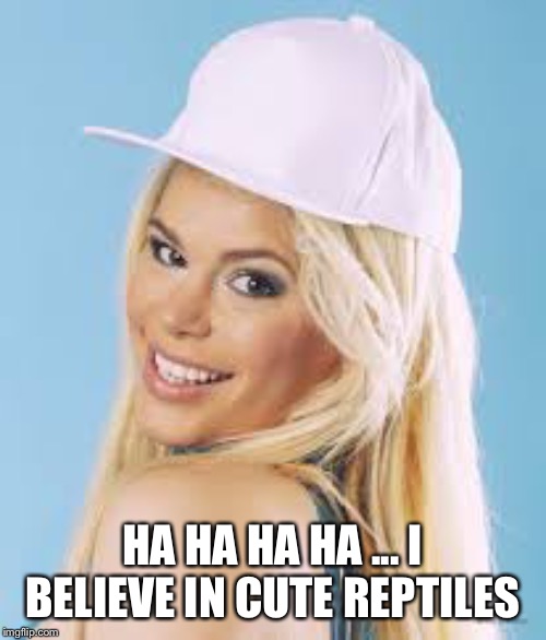 Maria Durbani | HA HA HA HA ... I BELIEVE IN CUTE REPTILES | image tagged in maria durbani | made w/ Imgflip meme maker