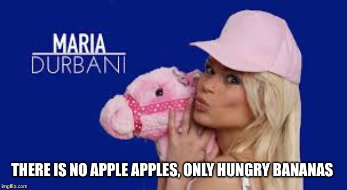 Maria Durbani | THERE IS NO APPLE APPLES, ONLY HUNGRY BANANAS | image tagged in maria durbani | made w/ Imgflip meme maker