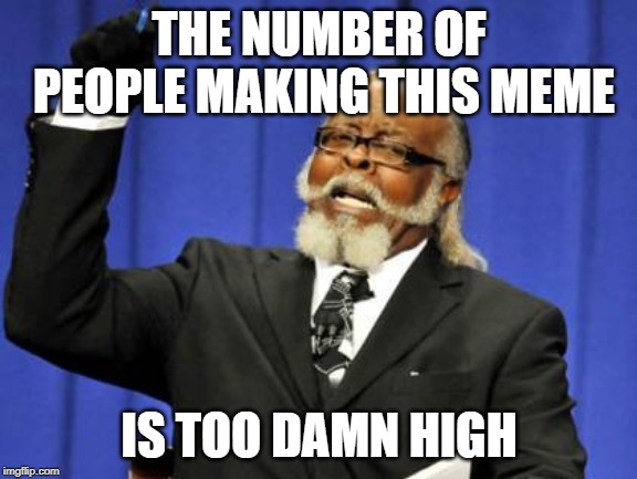 Too Damn High | THE NUMBER OF PEOPLE MAKING THIS MEME; IS TOO DAMN HIGH | image tagged in memes,too damn high | made w/ Imgflip meme maker