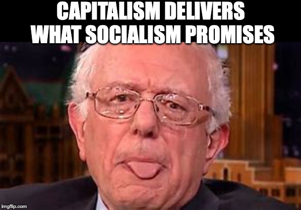 Oh, Bernie, Please! | CAPITALISM DELIVERS WHAT SOCIALISM PROMISES | image tagged in bernie sanders,socialism,capitalism | made w/ Imgflip meme maker