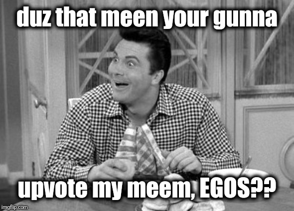 Jethro | duz that meen your gunna upvote my meem, EGOS?? | image tagged in jethro | made w/ Imgflip meme maker