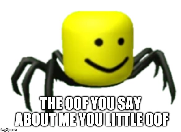 Roblox oof | THE OOF YOU SAY ABOUT ME YOU LITTLE OOF | image tagged in roblox oof | made w/ Imgflip meme maker