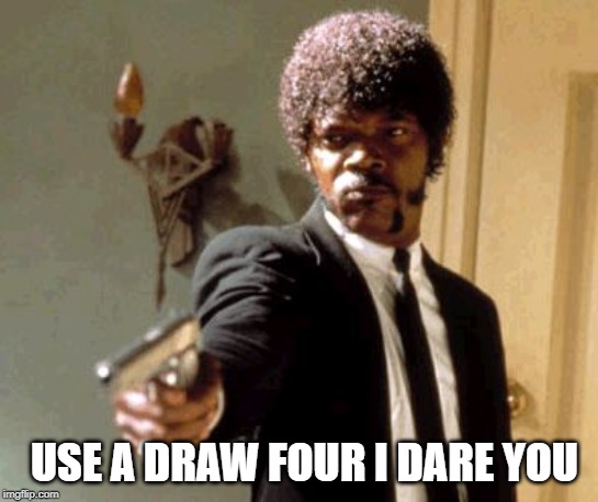Say That Again I Dare You Meme | USE A DRAW FOUR I DARE YOU | image tagged in memes,say that again i dare you | made w/ Imgflip meme maker