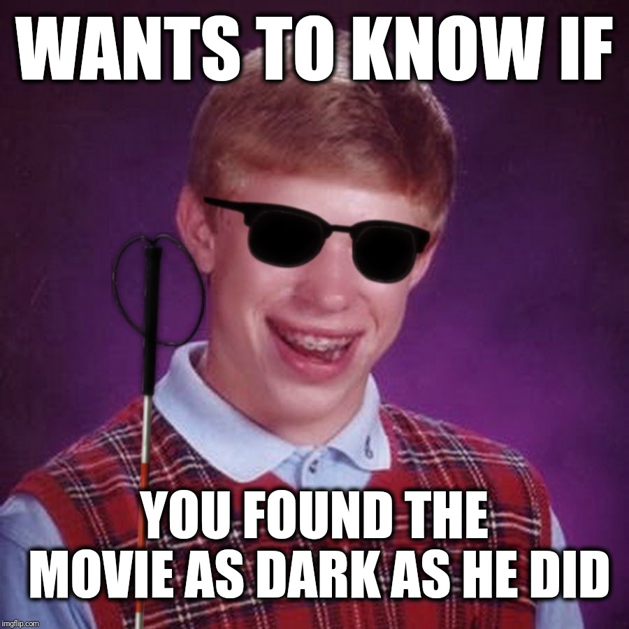 I Don't Know What You See In This | WANTS TO KNOW IF; YOU FOUND THE MOVIE AS DARK AS HE DID | image tagged in bad luck brian blind,blb,bad luck brian,movies,stupid,idiot | made w/ Imgflip meme maker