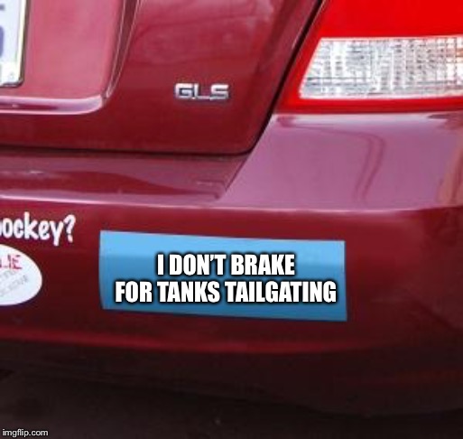Blank bumper sticker | I DON’T BRAKE FOR TANKS TAILGATING | image tagged in blank bumper sticker | made w/ Imgflip meme maker