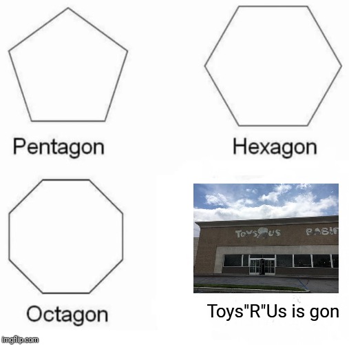 Pentagon Hexagon Octagon Meme | Toys"R"Us is gon | image tagged in memes,pentagon hexagon octagon | made w/ Imgflip meme maker