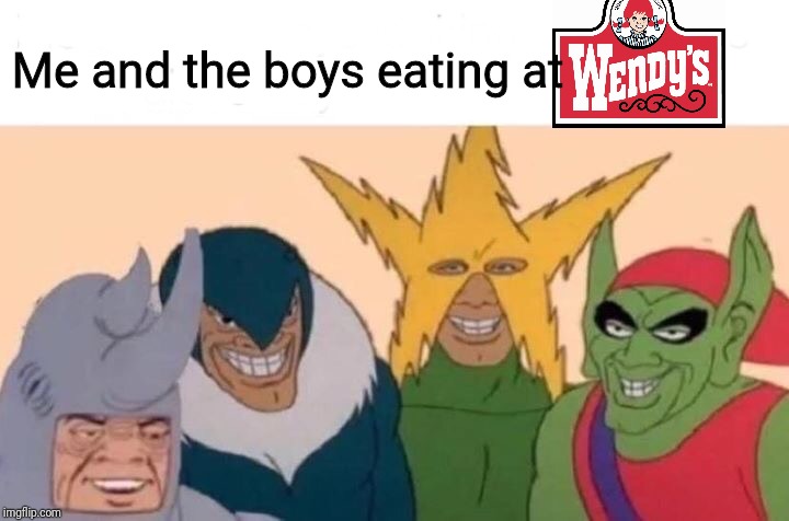 Me And The Boys Meme | Me and the boys eating at | image tagged in me and the boys,wendy's,memes | made w/ Imgflip meme maker