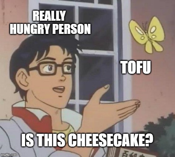 No, Don't Eat It! | REALLY HUNGRY PERSON; TOFU; IS THIS CHEESECAKE? | image tagged in memes,is this a pigeon | made w/ Imgflip meme maker