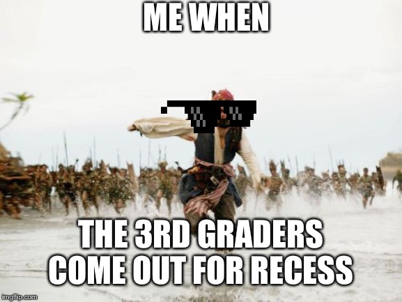 Jack Sparrow Being Chased | ME WHEN; THE 3RD GRADERS COME OUT FOR RECESS | image tagged in memes,jack sparrow being chased | made w/ Imgflip meme maker