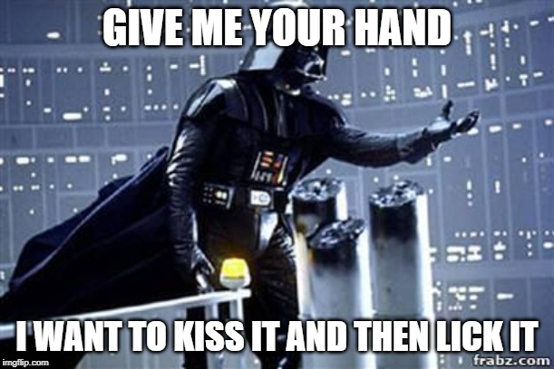 Darth Vader Being Gay | GIVE ME YOUR HAND; I WANT TO KISS IT AND THEN LICK IT | image tagged in darth vader | made w/ Imgflip meme maker