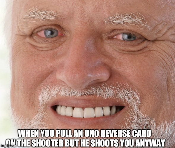 Hide the Pain Harold | WHEN YOU PULL AN UNO REVERSE CARD ON THE SHOOTER BUT HE SHOOTS YOU ANYWAY | image tagged in hide the pain harold | made w/ Imgflip meme maker