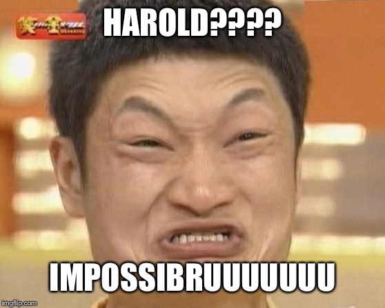 Impossibru Guy Original Meme | HAROLD???? IMPOSSIBRUUUUUUU | image tagged in memes,impossibru guy original | made w/ Imgflip meme maker