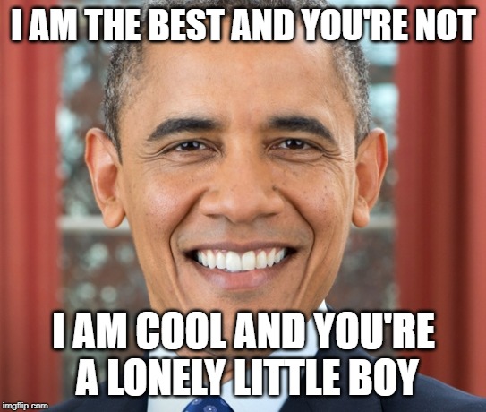Obama Smiling Like a Pro | I AM THE BEST AND YOU'RE NOT; I AM COOL AND YOU'RE A LONELY LITTLE BOY | image tagged in obama smiling | made w/ Imgflip meme maker