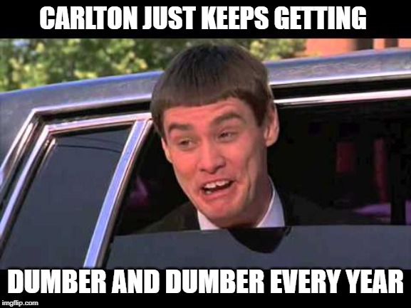CARLTON JUST KEEPS GETTING; DUMBER AND DUMBER EVERY YEAR | image tagged in carlton | made w/ Imgflip meme maker