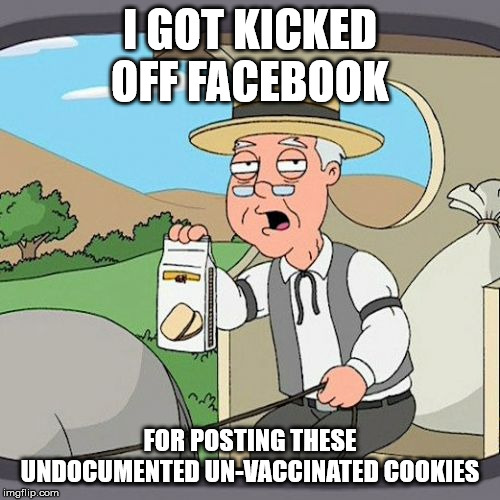 Pepperidge Farm Remembers Meme | I GOT KICKED OFF FACEBOOK; FOR POSTING THESE UNDOCUMENTED UN-VACCINATED COOKIES | image tagged in memes,pepperidge farm remembers | made w/ Imgflip meme maker