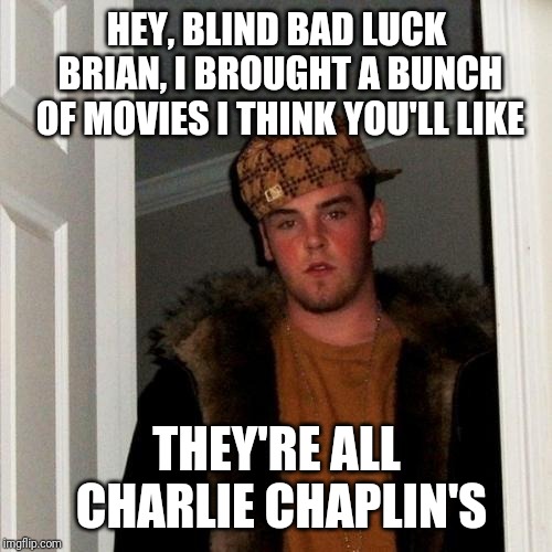 Scumbag Steve Meme | HEY, BLIND BAD LUCK BRIAN, I BROUGHT A BUNCH OF MOVIES I THINK YOU'LL LIKE THEY'RE ALL CHARLIE CHAPLIN'S | image tagged in memes,scumbag steve | made w/ Imgflip meme maker