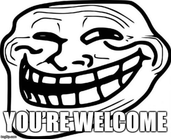 Troll Face Meme | YOU’RE WELCOME | image tagged in memes,troll face | made w/ Imgflip meme maker