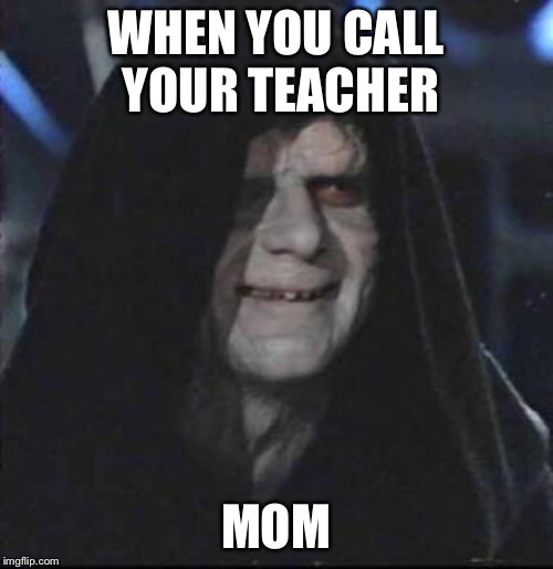 *facepalm* | WHEN YOU CALL YOUR TEACHER; MOM | image tagged in memes,sidious error | made w/ Imgflip meme maker