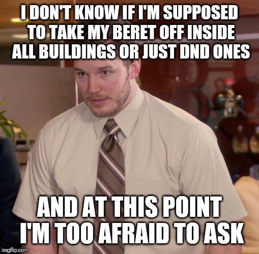Afraid To Ask Andy Meme | I DON'T KNOW IF I'M SUPPOSED TO TAKE MY BERET OFF INSIDE ALL BUILDINGS OR JUST DND ONES; AND AT THIS POINT I'M TOO AFRAID TO ASK | image tagged in memes,afraid to ask andy,CanadianForces | made w/ Imgflip meme maker