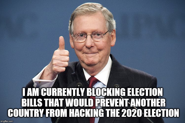 Mitch McConnell | I AM CURRENTLY BLOCKING ELECTION BILLS THAT WOULD PREVENT ANOTHER COUNTRY FROM HACKING THE 2020 ELECTION | image tagged in mitch mcconnell | made w/ Imgflip meme maker