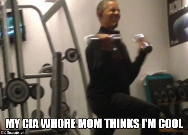 Obama weights | MY CIA W**RE MOM THINKS I'M COOL | image tagged in obama weights | made w/ Imgflip meme maker