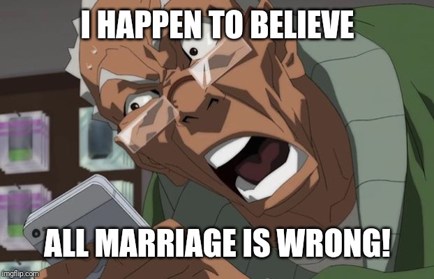 Boondocks | I HAPPEN TO BELIEVE ALL MARRIAGE IS WRONG! | image tagged in boondocks | made w/ Imgflip meme maker