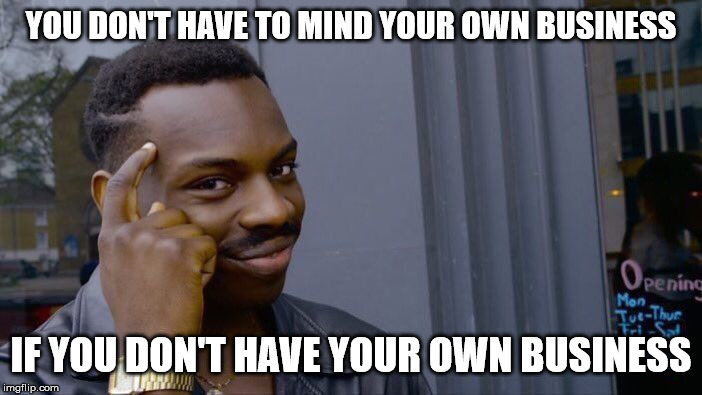 Roll Safe Think About It Meme | YOU DON'T HAVE TO MIND YOUR OWN BUSINESS; IF YOU DON'T HAVE YOUR OWN BUSINESS | image tagged in memes,roll safe think about it | made w/ Imgflip meme maker