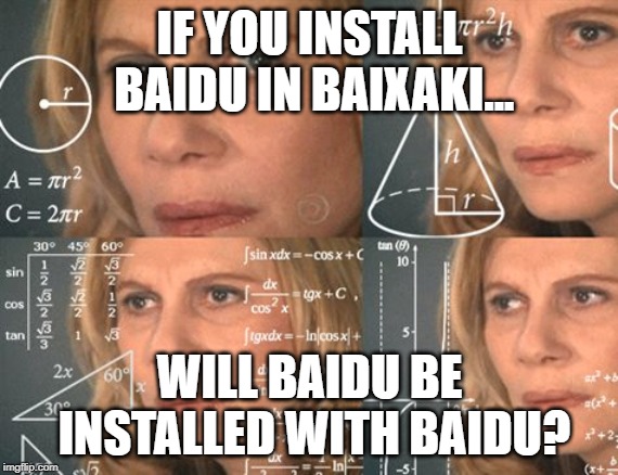 nazare confusa | IF YOU INSTALL BAIDU IN BAIXAKI... WILL BAIDU BE INSTALLED WITH BAIDU? | image tagged in nazare confusa | made w/ Imgflip meme maker