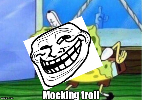 Mocking Spongebob Meme | Mocking troll | image tagged in memes,mocking spongebob | made w/ Imgflip meme maker