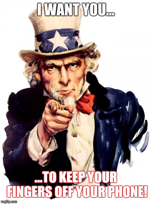 Uncle Sam Meme | I WANT YOU... ...TO KEEP YOUR FINGERS OFF YOUR PHONE! | image tagged in memes,uncle sam | made w/ Imgflip meme maker