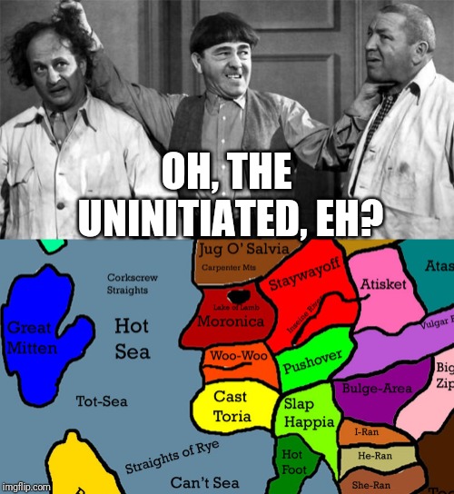 OH, THE UNINITIATED, EH? | image tagged in three stooges | made w/ Imgflip meme maker