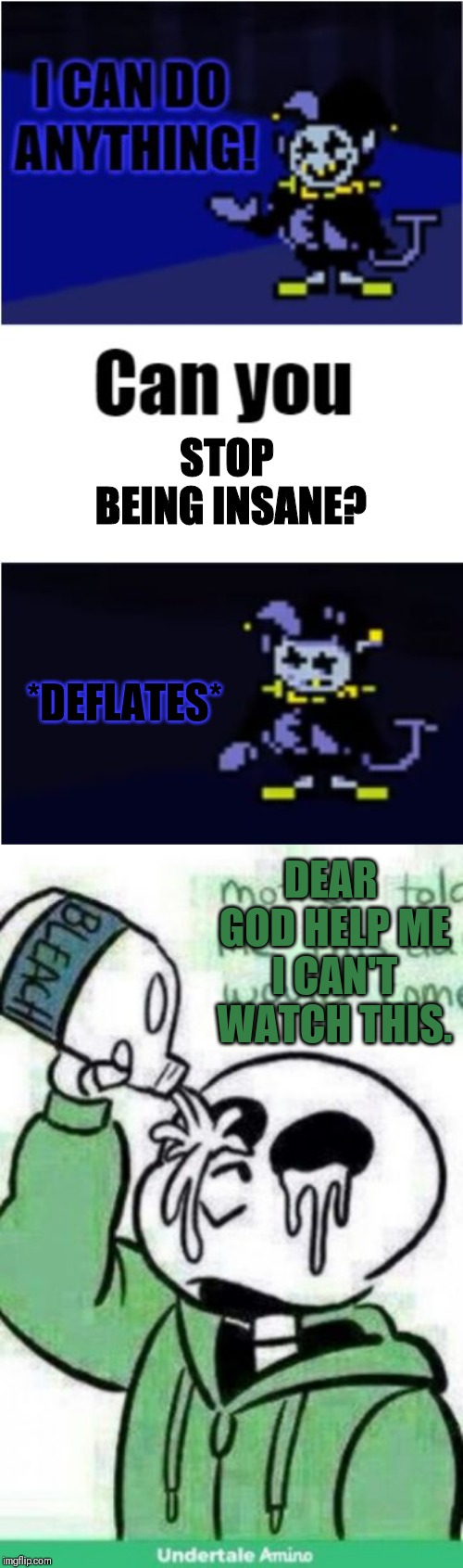 So you CAN'T do anything? | *DEFLATES*; STOP BEING INSANE? DEAR GOD HELP ME I CAN'T WATCH THIS. | image tagged in i can do anything,jevil,sans,deflate | made w/ Imgflip meme maker
