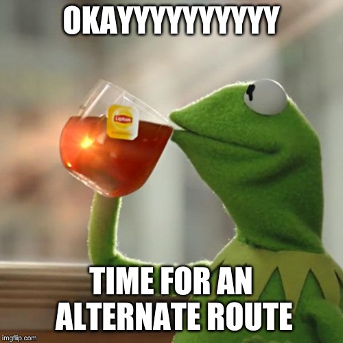 But That's None Of My Business Meme | OKAYYYYYYYYYY TIME FOR AN ALTERNATE ROUTE | image tagged in memes,but thats none of my business,kermit the frog | made w/ Imgflip meme maker