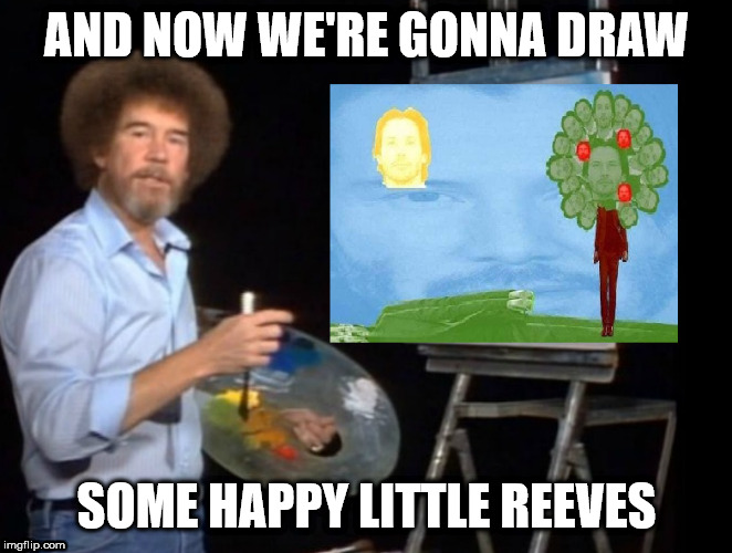 A poorly edited Keanu Reeves/Bob Ross edit/tribute | AND NOW WE'RE GONNA DRAW; SOME HAPPY LITTLE REEVES | image tagged in fun,keanu reeves | made w/ Imgflip meme maker