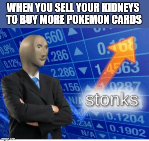 Stoinks | WHEN YOU SELL YOUR KIDNEYS TO BUY MORE POKEMON CARDS | image tagged in stoinks | made w/ Imgflip meme maker