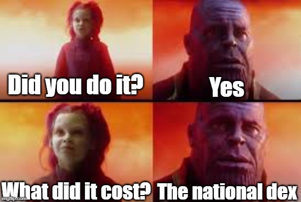 What did it cost | Did you do it? Yes; What did it cost? The national dex | image tagged in what did it cost | made w/ Imgflip meme maker