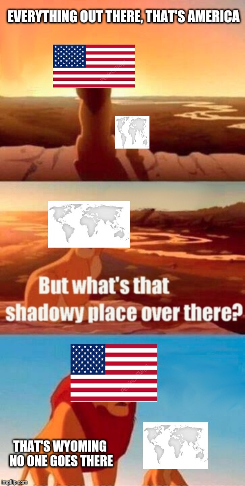 Wyoming | EVERYTHING OUT THERE, THAT'S AMERICA; THAT'S WYOMING NO ONE GOES THERE | image tagged in memes,simba shadowy place,wyoming,united states,world politics | made w/ Imgflip meme maker