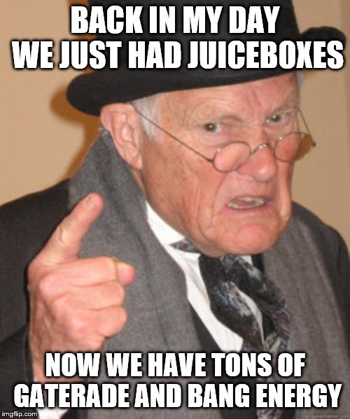 Back In My Day Meme | BACK IN MY DAY WE JUST HAD JUICEBOXES; NOW WE HAVE TONS OF GATERADE AND BANG ENERGY | image tagged in juice,gatorade,bang energy,memes,back in my day | made w/ Imgflip meme maker