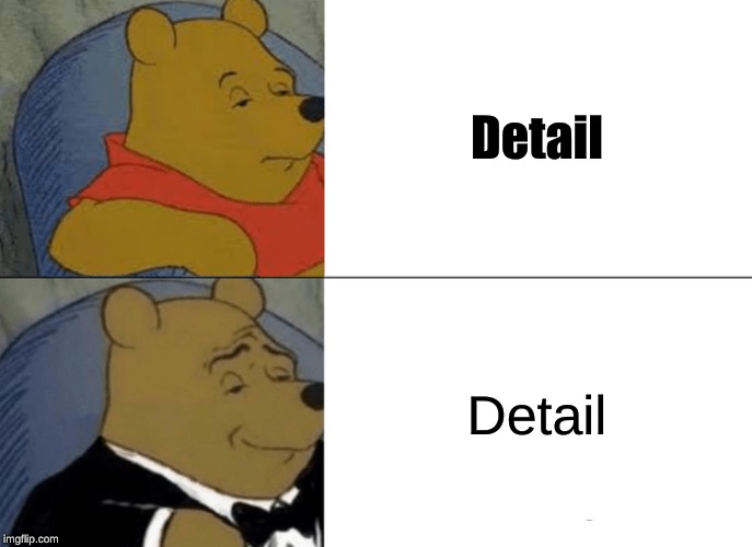 Tuxedo Winnie The Pooh Meme | Detail; Detail | image tagged in memes,tuxedo winnie the pooh | made w/ Imgflip meme maker
