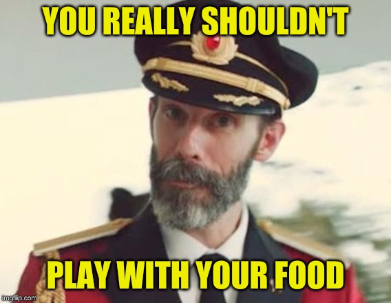 Captain Obvious | YOU REALLY SHOULDN'T PLAY WITH YOUR FOOD | image tagged in captain obvious | made w/ Imgflip meme maker