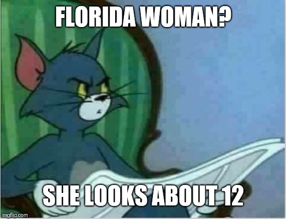 Interrupting Tom's Read | FLORIDA WOMAN? SHE LOOKS ABOUT 12 | image tagged in interrupting tom's read | made w/ Imgflip meme maker