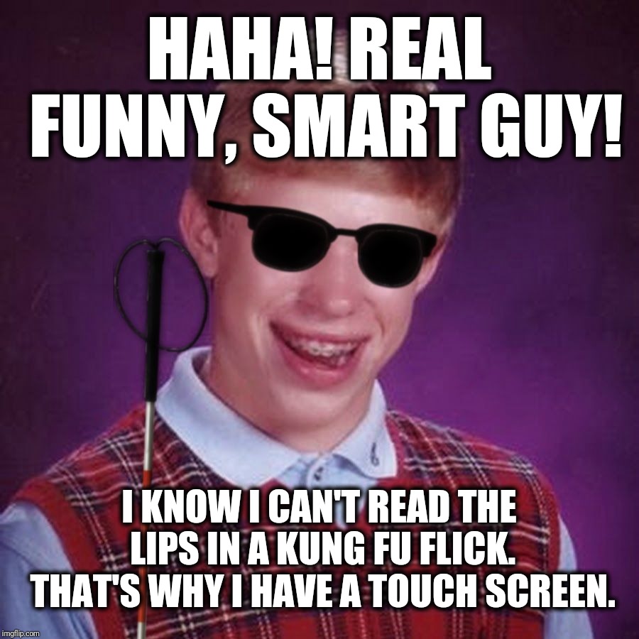 Bad Luck Brian Blind | HAHA! REAL FUNNY, SMART GUY! I KNOW I CAN'T READ THE LIPS IN A KUNG FU FLICK. THAT'S WHY I HAVE A TOUCH SCREEN. | image tagged in bad luck brian blind | made w/ Imgflip meme maker