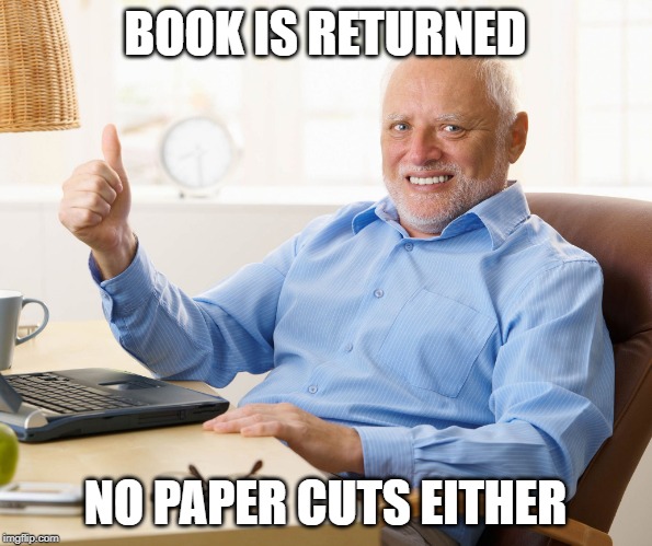 Hide the pain harold | BOOK IS RETURNED NO PAPER CUTS EITHER | image tagged in hide the pain harold | made w/ Imgflip meme maker