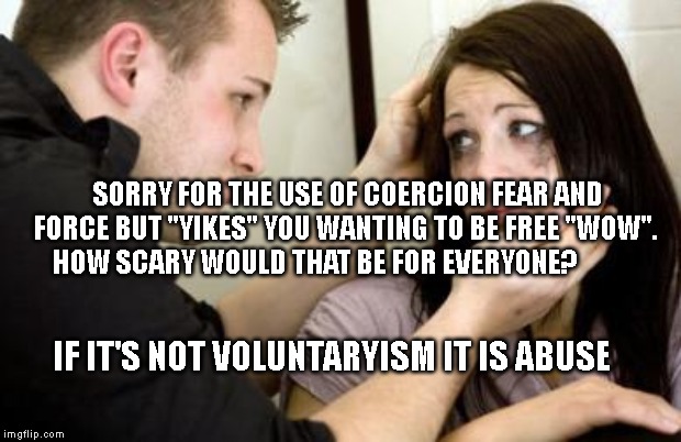 victimist girl | SORRY FOR THE USE OF COERCION FEAR AND FORCE BUT "YIKES" YOU WANTING TO BE FREE "WOW".    HOW SCARY WOULD THAT BE FOR EVERYONE? IF IT'S NOT VOLUNTARYISM IT IS ABUSE | image tagged in victimist girl | made w/ Imgflip meme maker