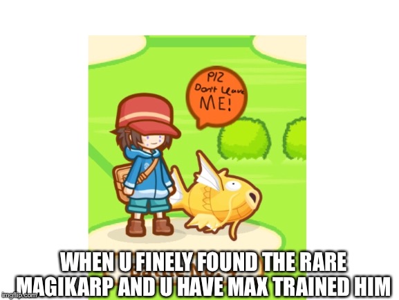 WHEN U FINELY FOUND THE RARE MAGIKARP AND U HAVE MAX TRAINED HIM | image tagged in games,pokemon | made w/ Imgflip meme maker