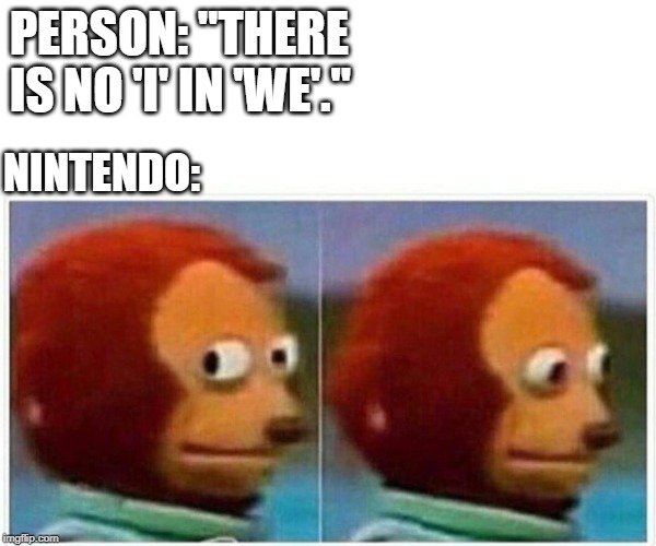 Think About It | PERSON: "THERE IS NO 'I' IN 'WE'."; NINTENDO: | image tagged in monkey puppet,wii,nintendo | made w/ Imgflip meme maker